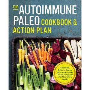 The Autoimmune Paleo Cookbook & Action Plan: A Practical Guide to Easing Your Au